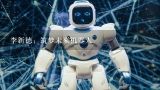 李新德：筑梦未来机器人,中国机器人和航天控制方面的专家牛人有哪些?