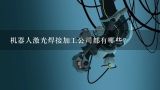 机器人激光焊接加工公司都有哪些？哪个机器人手板加工厂家可以提供定制服务？