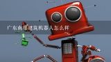 广东南铝建筑机器人怎么样,建筑机器人厂家有哪些啊？