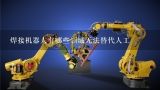 焊接机器人有哪些领域无法替代人工,人工智能在哪些领域还落后于人类？