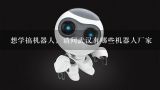 想学搞机器人，请问武汉有哪些机器人厂家,睿博特(武汉)机器人有限公司怎么样？