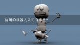 杭州的机器人公司有哪些?杭州有哪些机器人公司？？ 详细点哈