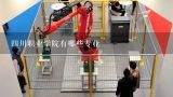 四川职业学院有哪些专业,四川科技职业学院工业机器人专业怎么样