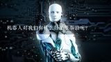 机器人对我们有什么好处及帮助呢？设想未来人工智能机器人都能为人类做哪些事情，是否会成为人类的主宰