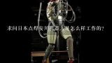 求问日本点焊安川机器人是怎么样工作的?电大 点焊机器人为自由度全关节士教再现式工业机器人它由什么组成