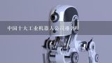 中国十大工业机器人公司排名,工业机器人厂家有哪些？