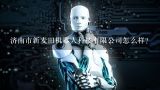 济南市新麦田机器人科技有限公司怎么样？济南汤尼机器人科技有限公司怎么样？