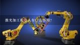 激光加工机器人有什么作用？工业机器人的常见用途有哪些？