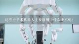 达芬奇手术机器人主要能用于什么手术呢？国内机器人手术的使用现状如何？