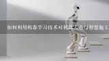 如何利用机器学习技术对机器人进行智慧施工的隐私保护?