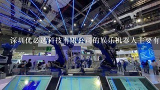 深圳优必选科技有限公司的娱乐机器人主要有哪些？