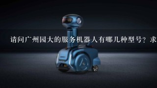 请问广州园大的服务机器人有哪几种型号？求介绍