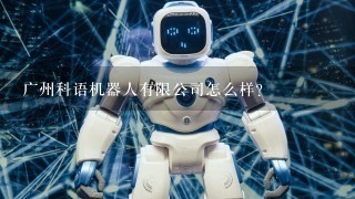 广州科语机器人有限公司怎么样？