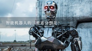 智能机器人的3要素分别是?
