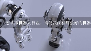 想从事机器人行业，请问武汉有哪些好的机器人公司？