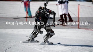 中国有哪些大的机器人比赛，或者模型比赛。高校举行的大型比赛1般人可以报名参加吗