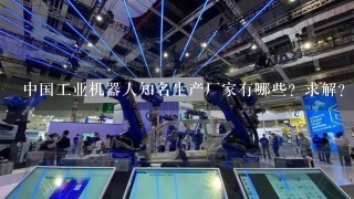 中国工业机器人知名生产厂家有哪些？求解？