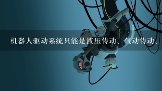 机器人驱动系统只能是液压传动、气动传动、电动传动中的1种。