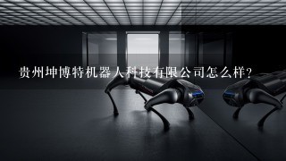 贵州坤博特机器人科技有限公司怎么样？