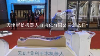 天津新松机器人自动化有限公司怎么样？