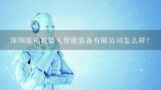深圳雷柏机器人智能装备有限公司怎么样？