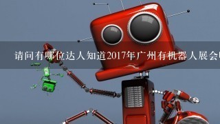 请问有哪位达人知道2017年广州有机器人展会吗？