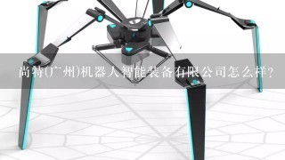 尚特(广州)机器人智能装备有限公司怎么样？