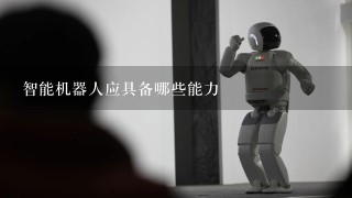 智能机器人应具备哪些能力