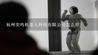 杭州奕鸣机器人科技有限公司怎么样？