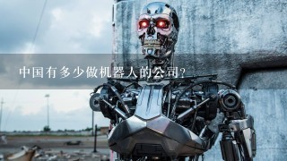 中国有多少做机器人的公司？