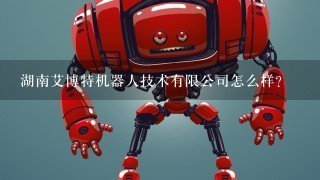 湖南艾博特机器人技术有限公司怎么样？