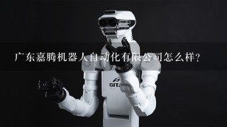 广东嘉腾机器人自动化有限公司怎么样？