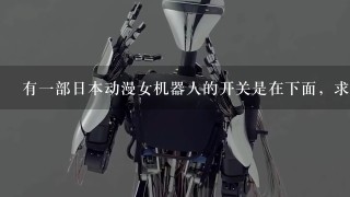 有1部日本动漫女机器人的开关是在下面，求教叫什么名字