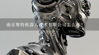 南京聚特机器人技术有限公司怎么样？