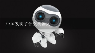中国发明了什么机器人