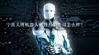 宁波义博机器人科技有限公司怎么样？