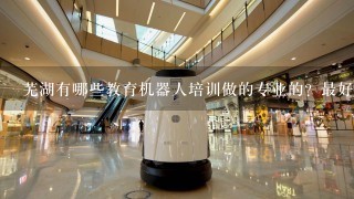 芜湖有哪些教育机器人培训做的专业的？最好有公司简介，推荐1家，可以带孩子体验的。