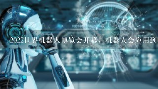 2022世界机器人博览会开幕，机器人会应用到哪些领域