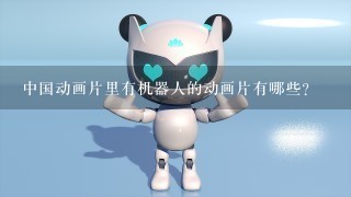 中国动画片里有机器人的动画片有哪些?