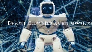 【多选题】联想智能机器人功能有哪些?(1.0分)