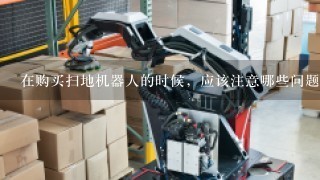 在购买扫地机器人的时候，应该注意哪些问题?