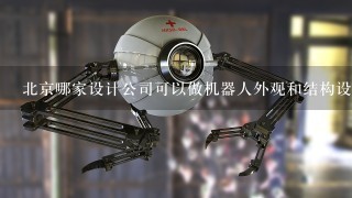 北京哪家设计公司可以做机器人外观和结构设计？
