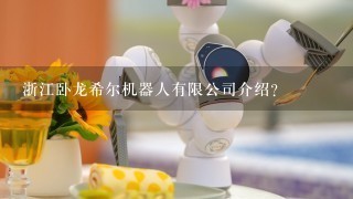 浙江卧龙希尔机器人有限公司介绍？