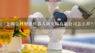 上海复科智能机器人研究院有限公司怎么样？