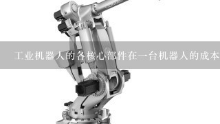 工业机器人的各核心部件在1台机器人的成本中的比例