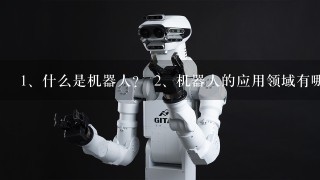 <br/>1、什么是机器人？ <br/>2、机器人的应用领域有哪些？ <br/>3、机器人的未来趋势如何？