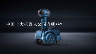 中国十大机器人公司有哪些?
