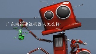 广东南铝建筑机器人怎么样