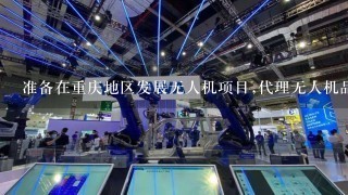 准备在重庆地区发展无人机项目,代理无人机品牌有哪