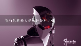 银行的机器人是AI还是对讲机